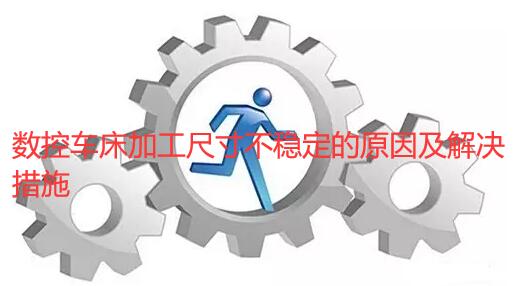數(shù)控車(chē)床加工尺寸不穩(wěn)定的原因及解決措施